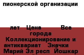 1.1)  пионерской организации 40 лет › Цена ­ 249 - Все города Коллекционирование и антиквариат » Значки   . Марий Эл респ.,Йошкар-Ола г.